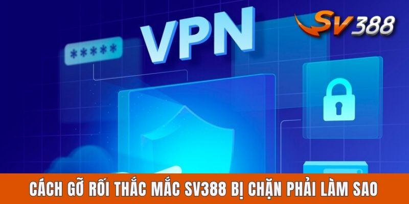 Sv388 Bị Chặn Phải Làm Sao? Cách Xử Lý Chuẩn Nhất Cho Newbie Cách gỡ rối thắc mắc Sv388 bị chặn phải làm sao